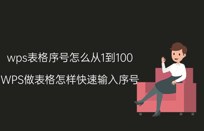 wps表格序号怎么从1到100 WPS做表格怎样快速输入序号？